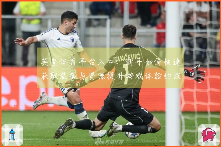 英皇体育平台入口：新手如何快速获取装备与资源提升游戏体验的技巧分享