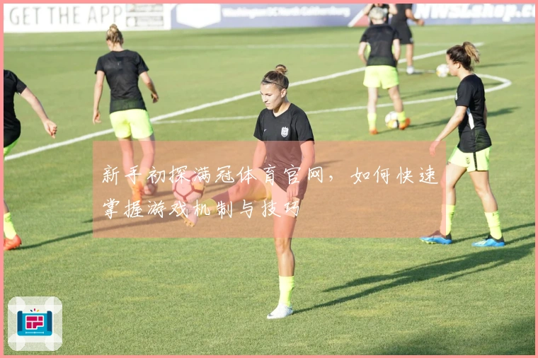 新手初探满冠体育官网，如何快速掌握游戏机制与技巧