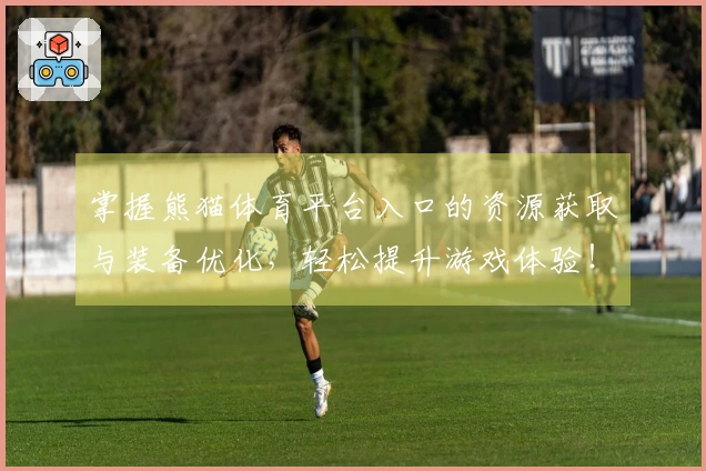 掌握熊猫体育平台入口的资源获取与装备优化，轻松提升游戏体验！