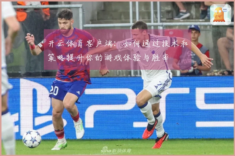 开云体育客户端：如何通过技术和策略提升你的游戏体验与胜率