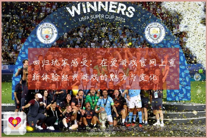 回归玩家感受：在爱游戏官网上重新体验经典游戏的魅力与变化