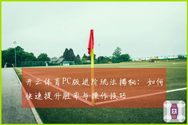开云体育PC版进阶玩法揭秘：如何快速提升胜率与操作技巧