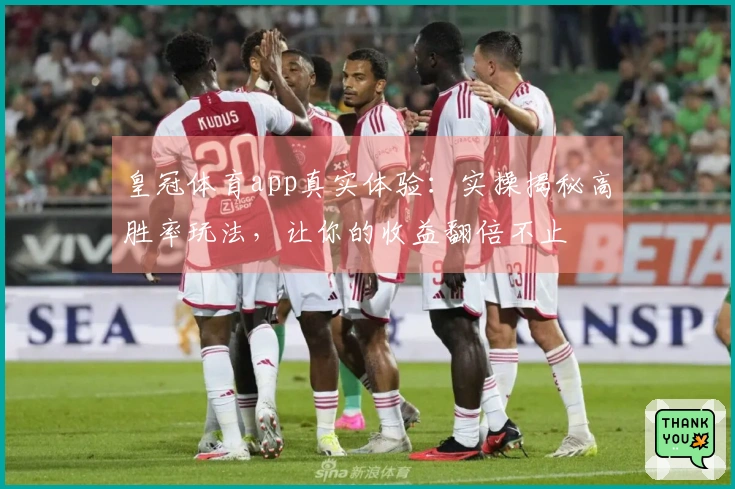 皇冠体育app真实体验：实操揭秘高胜率玩法，让你的收益翻倍不止