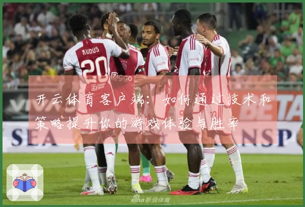 开云体育客户端：如何通过技术和策略提升你的游戏体验与胜率