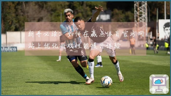新手必读：如何在赢点体育官方网站上优化游戏性能提升体验