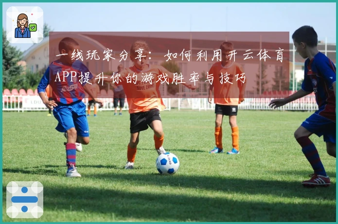 一线玩家分享：如何利用开云体育APP提升你的游戏胜率与技巧