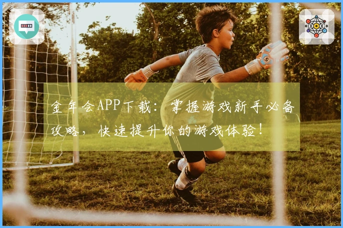 金年会APP下载：掌握游戏新手必备攻略，快速提升你的游戏体验！