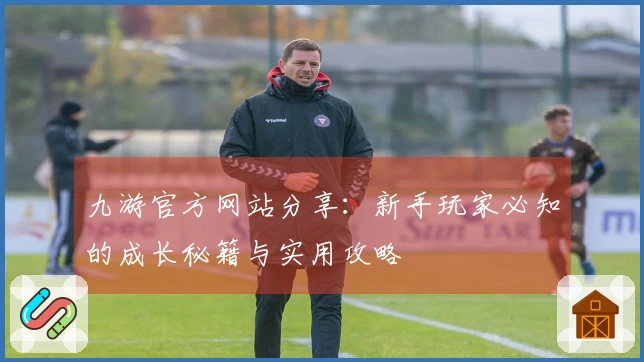 九游官方网站分享：新手玩家必知的成长秘籍与实用攻略