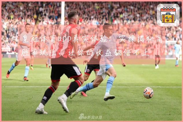 皇冠体育app真实体验：实操揭秘高胜率玩法，让你的收益翻倍不止