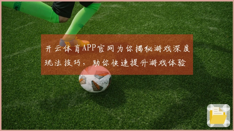 开云体育APP官网为你揭秘游戏深度玩法技巧，助你快速提升游戏体验
