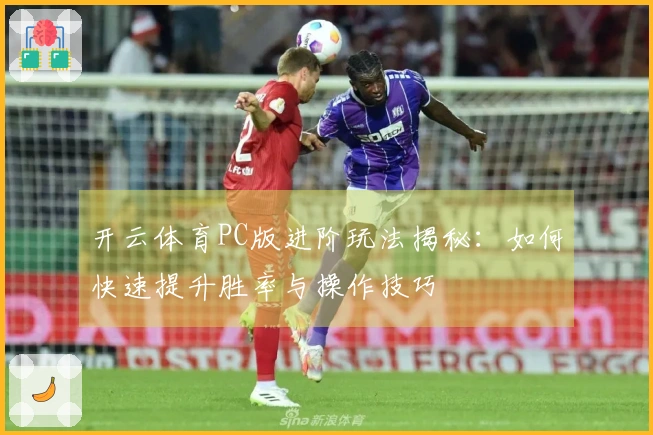 开云体育PC版进阶玩法揭秘：如何快速提升胜率与操作技巧